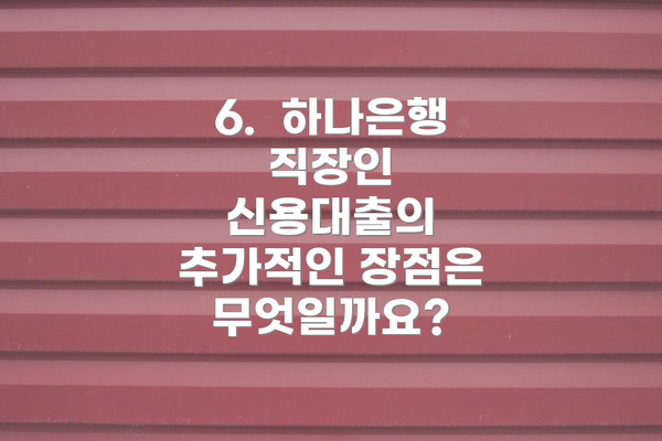 6.  하나은행 직장인 신용대출의 추가적인 장점은 무엇일까요?