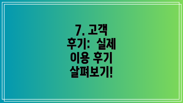7. 고객 후기:  실제 이용 후기 살펴보기!
