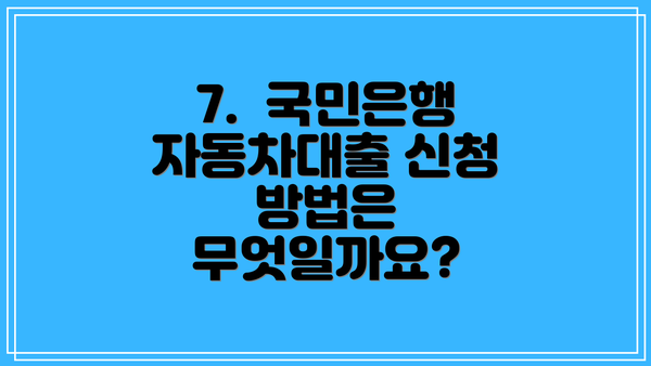 7.  국민은행 자동차대출 신청 방법은 무엇일까요?
