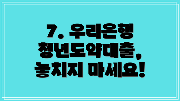 7. 우리은행 청년도약대출,  놓치지 마세요!