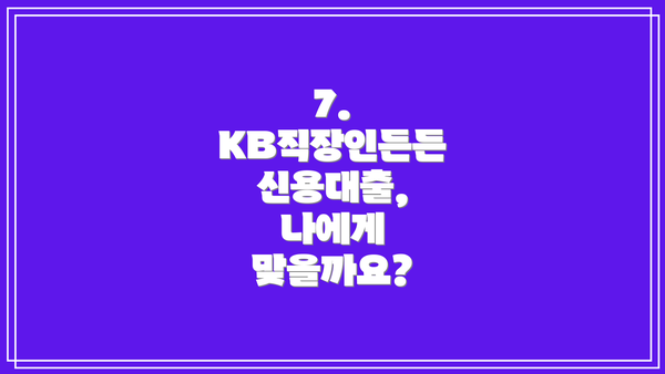 7.  KB직장인든든 신용대출, 나에게 맞을까요?