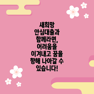 새희망 안심대출과 함께라면,  어려움을 이겨내고 꿈을 향해 나아갈 수 있습니다!