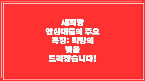 새희망 안심대출의 주요 특징: 희망의 빛을 드리겠습니다!