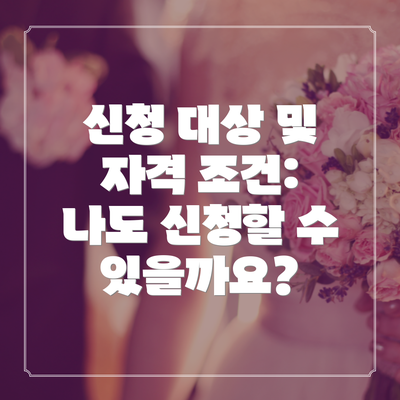 신청 대상 및 자격 조건: 나도 신청할 수 있을까요?