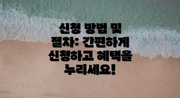 신청 방법 및 절차: 간편하게 신청하고 혜택을 누리세요!