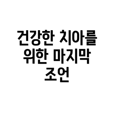 건강한 치아를 위한 마지막 조언