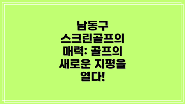 남동구 스크린골프의 매력: 골프의 새로운 지평을 열다!