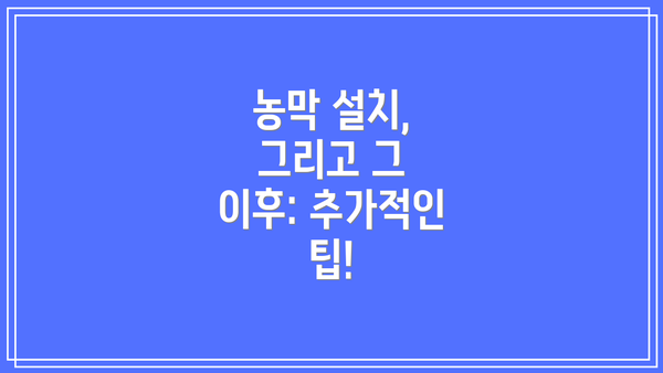 농막 설치, 그리고 그 이후: 추가적인 팁!