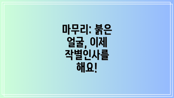 마무리: 붉은 얼굴, 이제 작별인사를 해요!