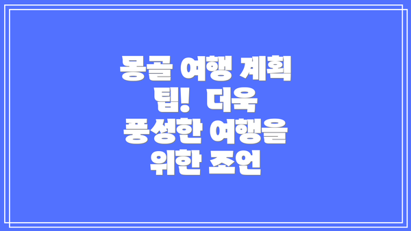 몽골 여행 계획 팁!  더욱 풍성한 여행을 위한 조언