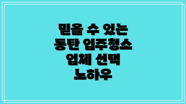 믿을 수 있는 동탄 입주청소 업체 선택 노하우