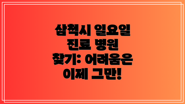 삼척시 일요일 진료 병원 찾기: 어려움은 이제 그만!