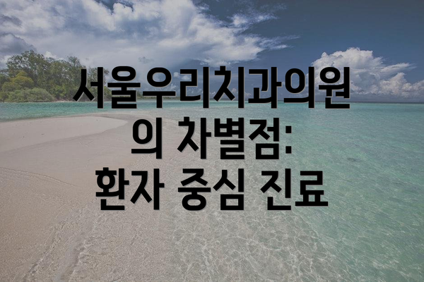 서울우리치과의원의 차별점: 환자 중심 진료
