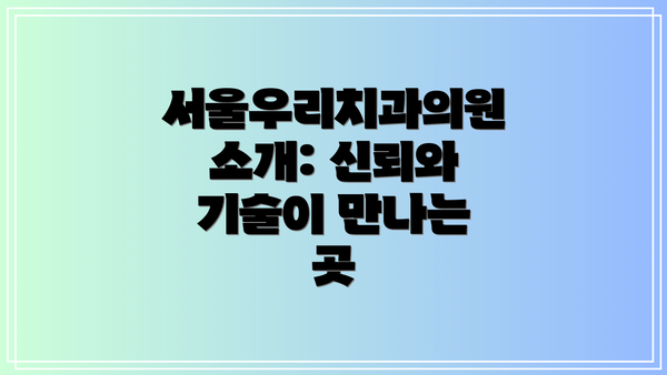 서울우리치과의원 소개: 신뢰와 기술이 만나는 곳