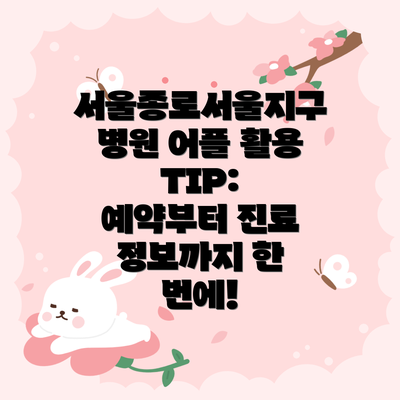 서울종로서울지구병원 어플 활용 TIP: 예약부터 진료 정보까지 한 번에!