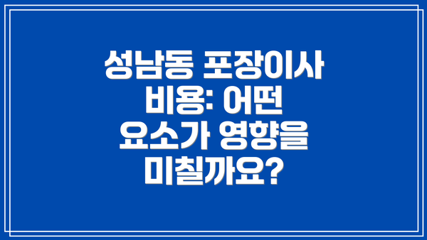 성남동 포장이사 비용: 어떤 요소가 영향을 미칠까요?