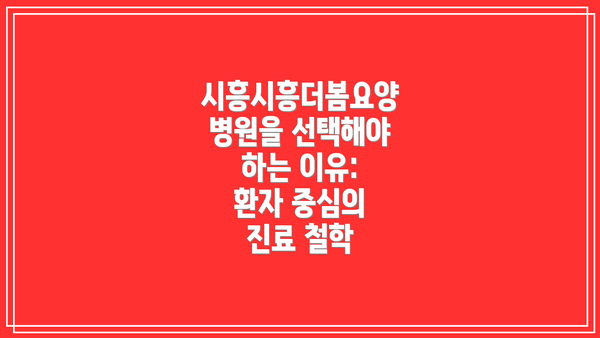 시흥시흥더봄요양병원을 선택해야 하는 이유:  환자 중심의 진료 철학