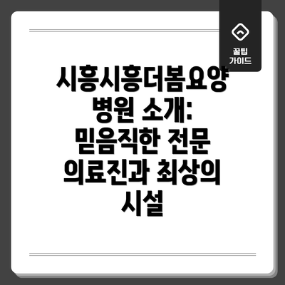 시흥시흥더봄요양병원 소개: 믿음직한 전문 의료진과 최상의 시설