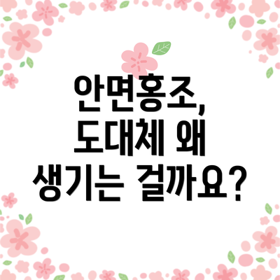 안면홍조, 도대체 왜 생기는 걸까요?