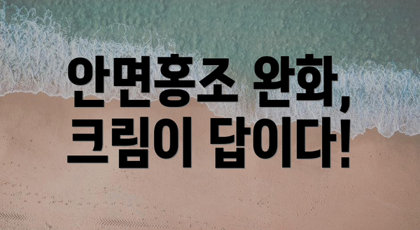 안면홍조 완화, 크림이 답이다!