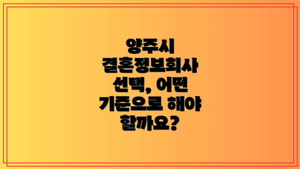양주시 결혼정보회사 선택, 어떤 기준으로 해야 할까요?