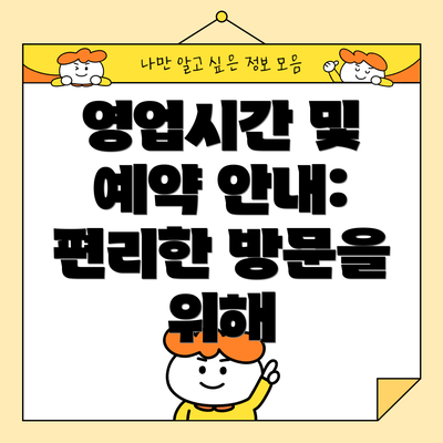 영업시간 및 예약 안내: 편리한 방문을 위해