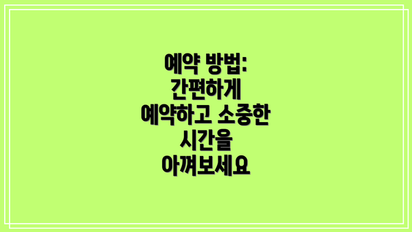 예약 방법: 간편하게 예약하고 소중한 시간을 아껴보세요
