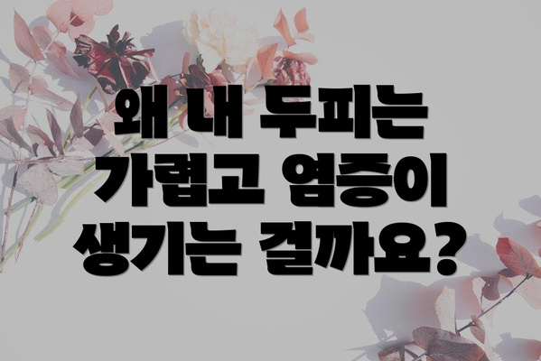 왜 내 두피는 가렵고 염증이 생기는 걸까요?