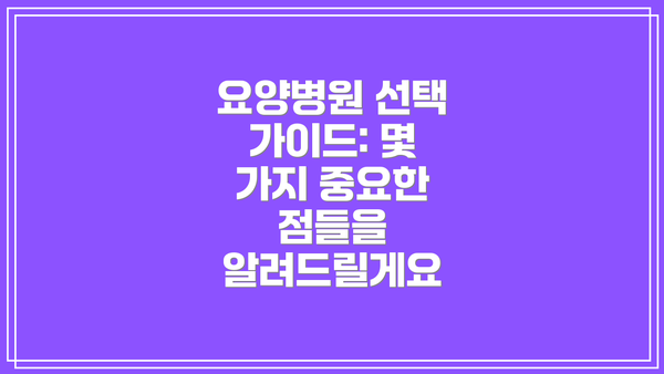 요양병원 선택 가이드: 몇 가지 중요한 점들을 알려드릴게요