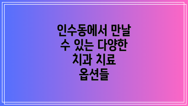 인수동에서 만날 수 있는 다양한 치과 치료 옵션들