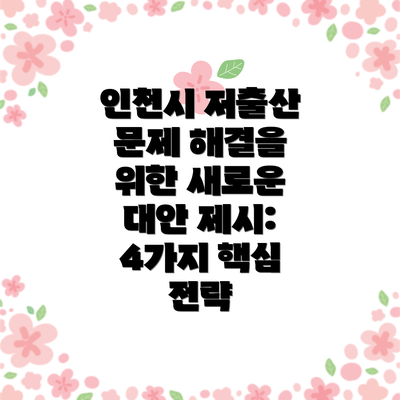 인천시 저출산 문제 해결을 위한 새로운 대안 제시: 4가지 핵심 전략
