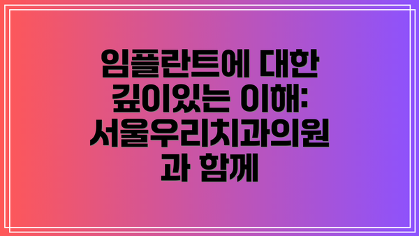 임플란트에 대한 깊이있는 이해: 서울우리치과의원과 함께