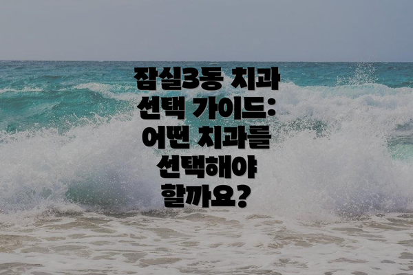 잠실3동 치과 선택 가이드: 어떤 치과를 선택해야 할까요?