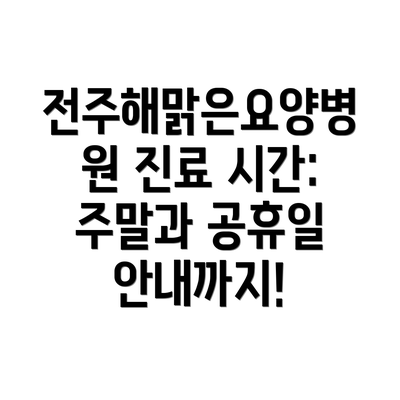 전주해맑은요양병원 진료 시간: 주말과 공휴일 안내까지!