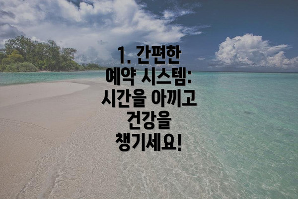 1. 간편한 예약 시스템: 시간을 아끼고 건강을 챙기세요!