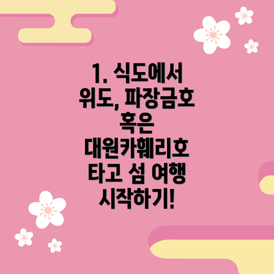 1. 식도에서 위도, 파장금호 혹은 대원카훼리호 타고 섬 여행 시작하기!