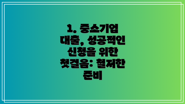 1. 중소기업 대출, 성공적인 신청을 위한 첫걸음: 철저한 준비
