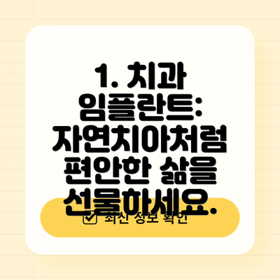 1. 치과 임플란트:  자연치아처럼 편안한 삶을 선물하세요.