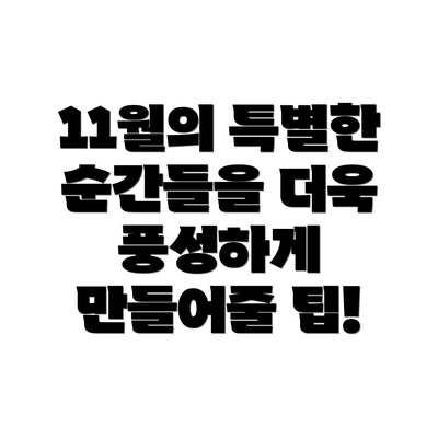 11월의 특별한 순간들을 더욱 풍성하게 만들어줄 팁!