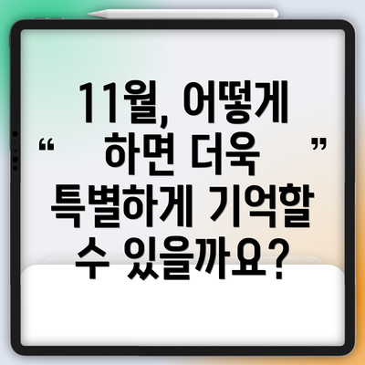 11월, 어떻게 하면 더욱 특별하게 기억할 수 있을까요?