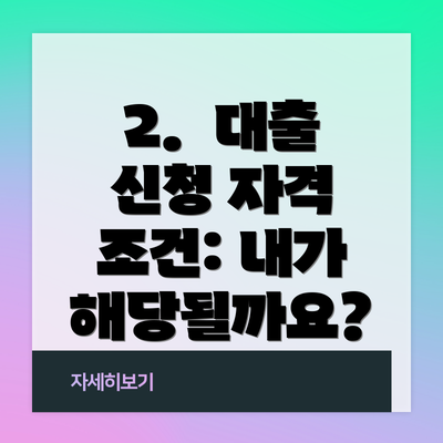 2.  대출 신청 자격 조건: 내가 해당될까요?