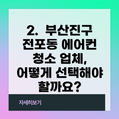 2.  부산진구 전포동 에어컨 청소 업체, 어떻게 선택해야 할까요?