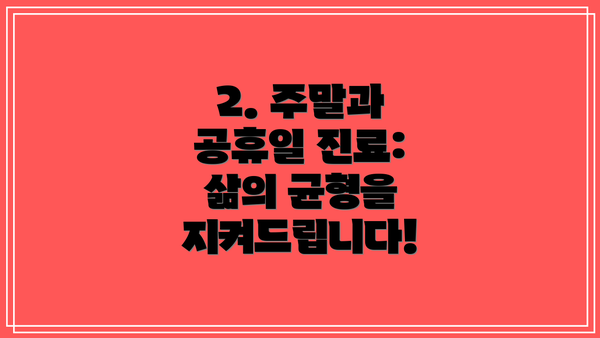 2. 주말과 공휴일 진료: 삶의 균형을 지켜드립니다!