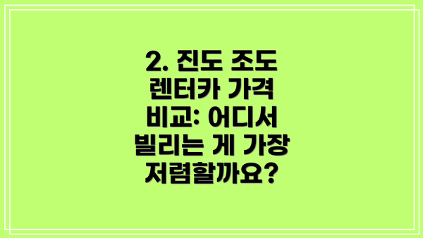 2. 진도 조도 렌터카 가격 비교: 어디서 빌리는 게 가장 저렴할까요?