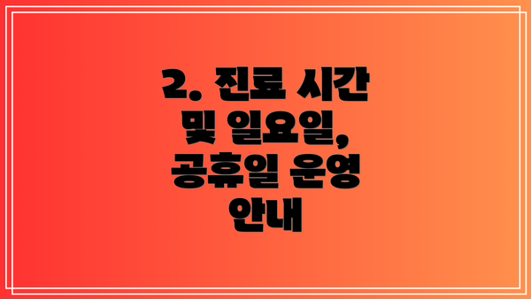 2. 진료 시간 및 일요일, 공휴일 운영 안내