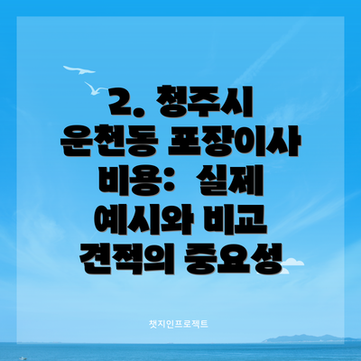 2. 청주시 운천동 포장이사 비용:  실제 예시와 비교 견적의 중요성