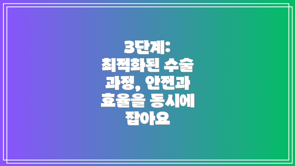 3단계: 최적화된 수술 과정, 안전과 효율을 동시에 잡아요