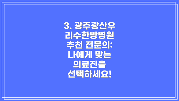 3. 광주광산우리수한방병원 추천 전문의: 나에게 맞는 의료진을 선택하세요!