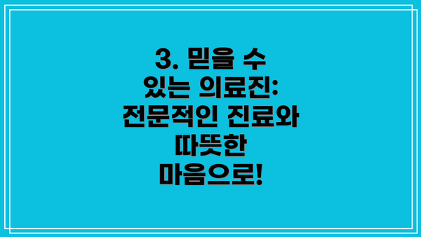 3. 믿을 수 있는 의료진: 전문적인 진료와 따뜻한 마음으로!