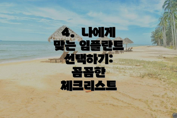 4.  나에게 맞는 임플란트 선택하기:  꼼꼼한 체크리스트